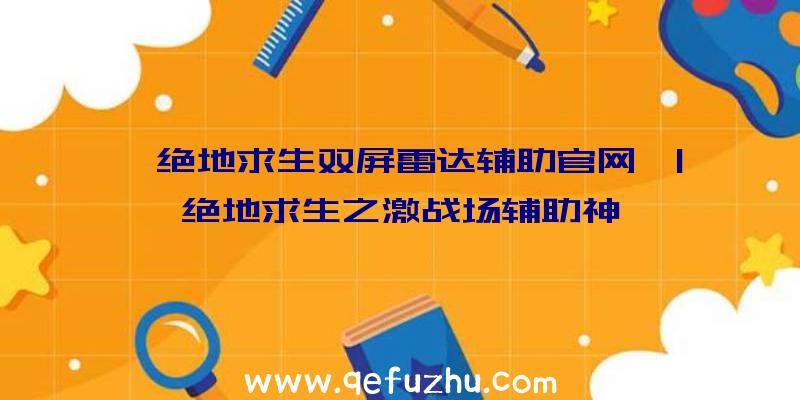 「绝地求生双屏雷达辅助官网」|绝地求生之激战场辅助神